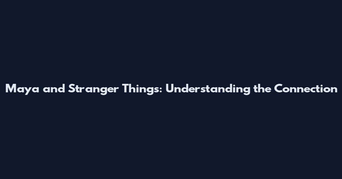 Maya and Stranger Things: Understanding the Connection