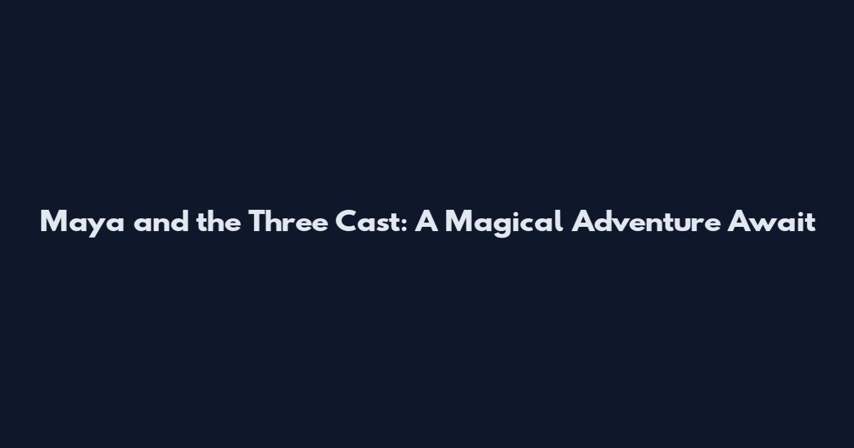 Maya and the Three Cast: A Magical Adventure Await