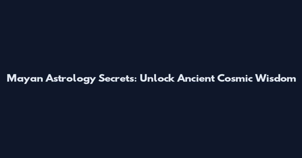Mayan Astrology Secrets: Unlock Ancient Cosmic Wisdom
