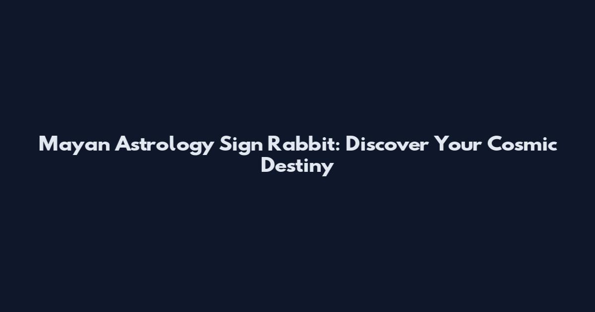 Mayan Astrology Sign Rabbit: Discover Your Cosmic Destiny
