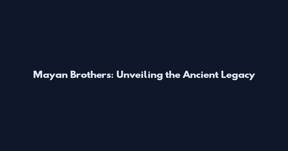 Mayan Brothers: Unveiling the Ancient Legacy