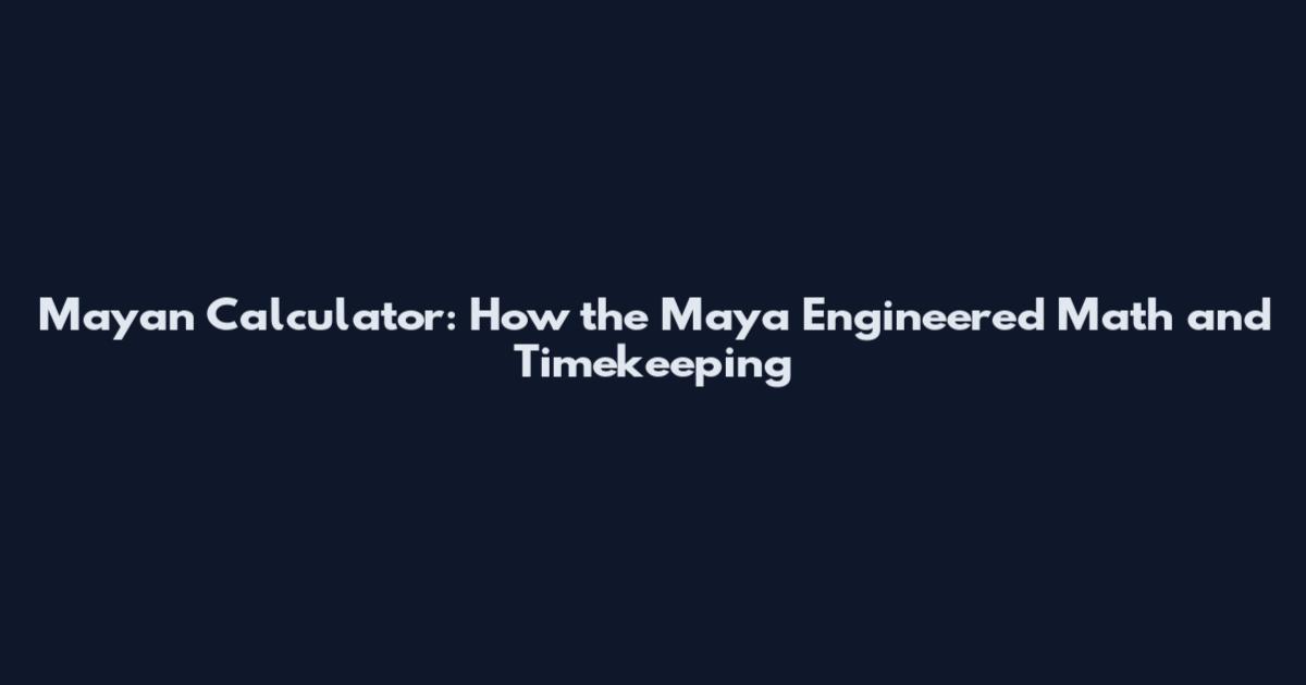 Mayan Calculator: How the Maya Engineered Math and Timekeeping