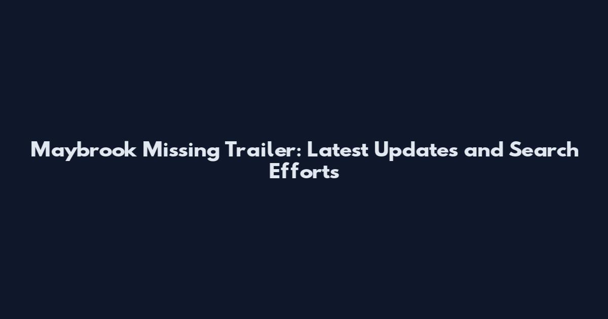 Maybrook Missing Trailer: Latest Updates and Search Efforts