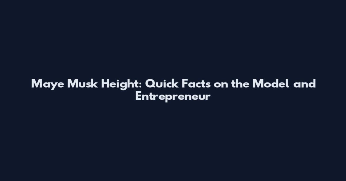 Maye Musk Height: Quick Facts on the Model and Entrepreneur