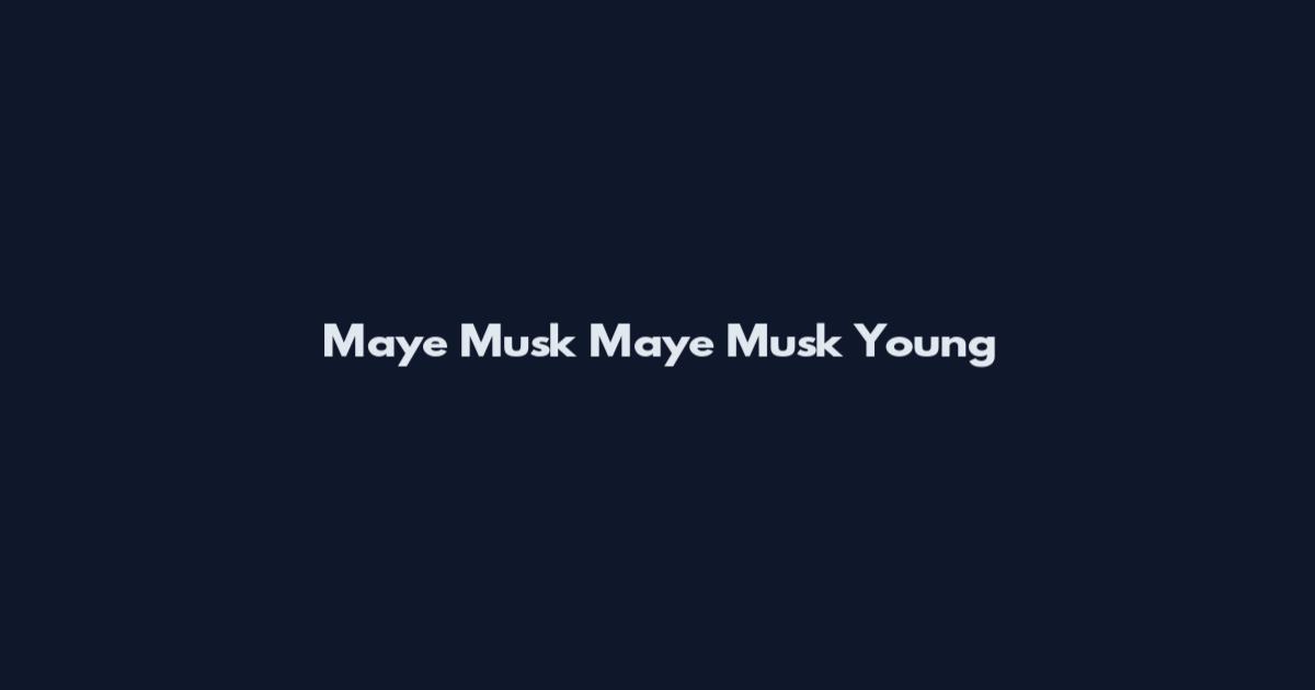 Maye Musk Maye Musk Young