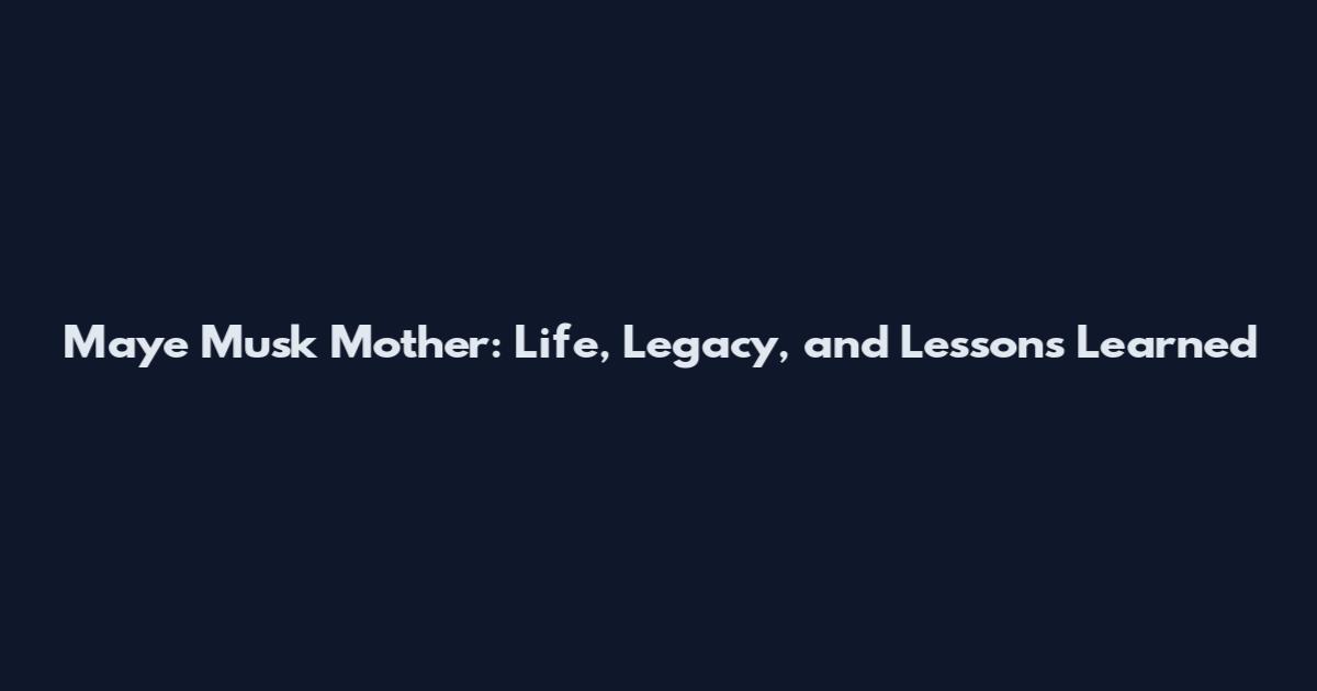 Maye Musk Mother: Life, Legacy, and Lessons Learned