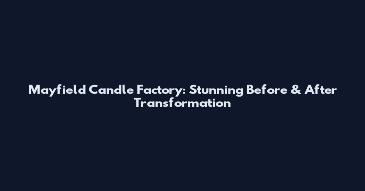 Mayfield Candle Factory: Stunning Before & After Transformation