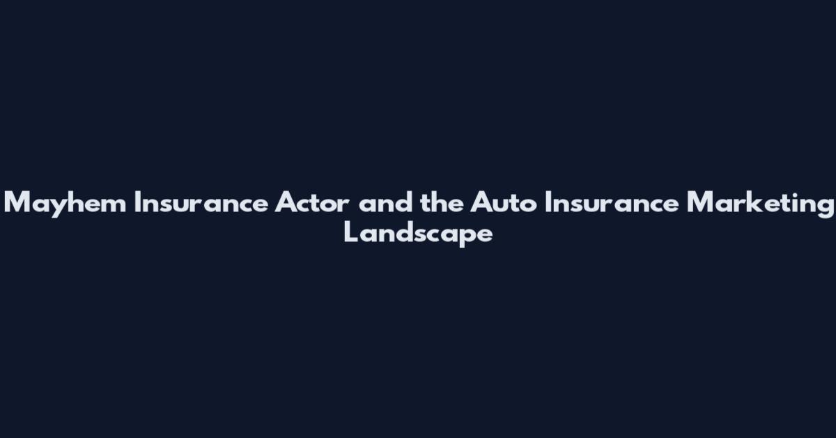 Mayhem Insurance Actor and the Auto Insurance Marketing Landscape
