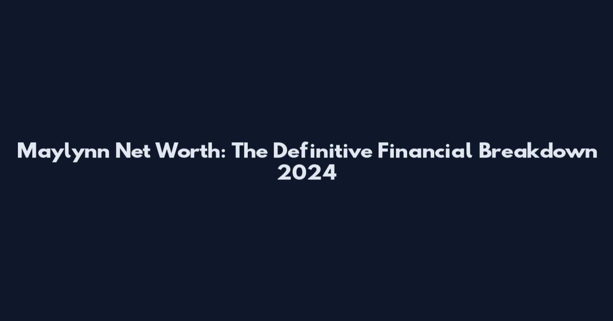Maylynn Net Worth: The Definitive Financial Breakdown 2024