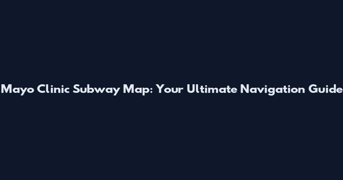 Mayo Clinic Subway Map: Your Ultimate Navigation Guide