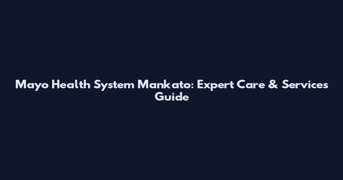 Mayo Health System Mankato: Expert Care & Services Guide