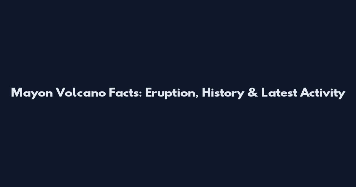 Mayon Volcano Facts: Eruption, History & Latest Activity