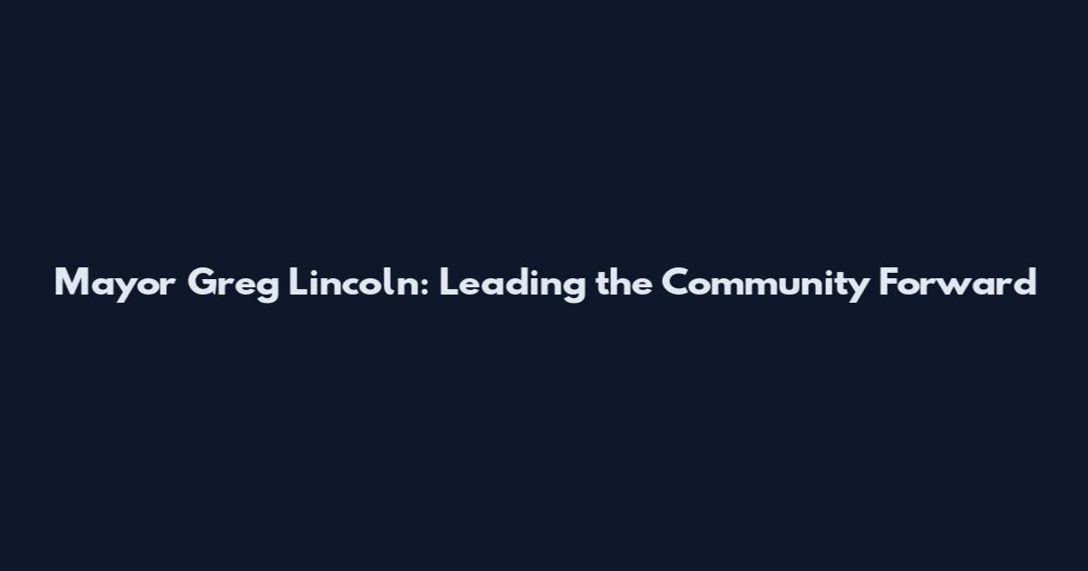 Mayor Greg Lincoln: Leading the Community Forward