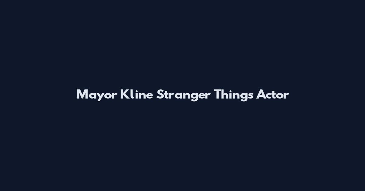 Mayor Kline Stranger Things Actor