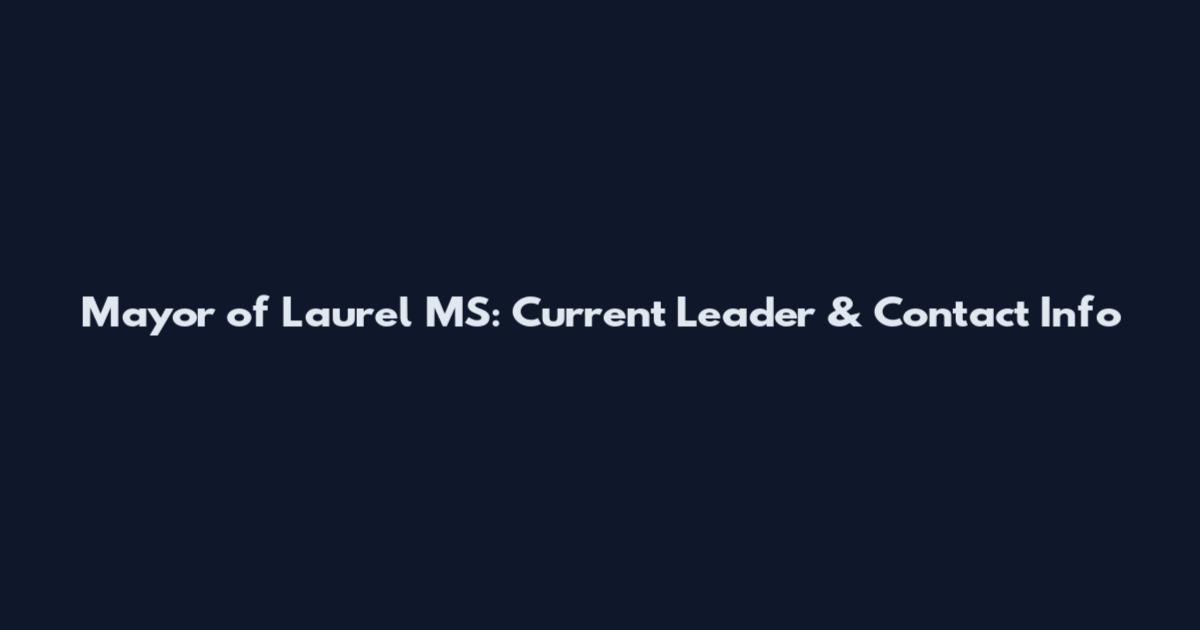 Mayor of Laurel MS: Current Leader & Contact Info