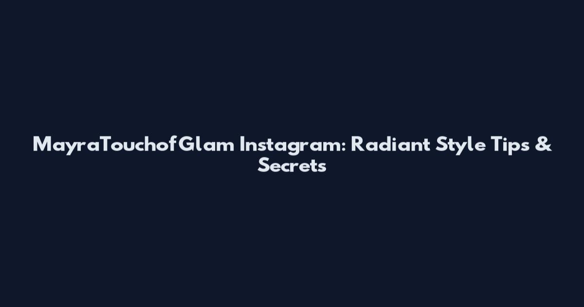 MayraTouchofGlam Instagram: Radiant Style Tips & Secrets