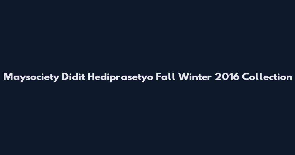 Maysociety Didit Hediprasetyo Fall Winter 2016 Collection