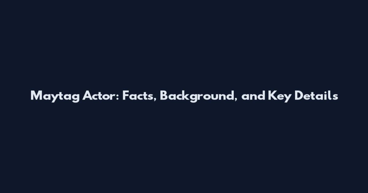 Maytag Actor: Facts, Background, and Key Details