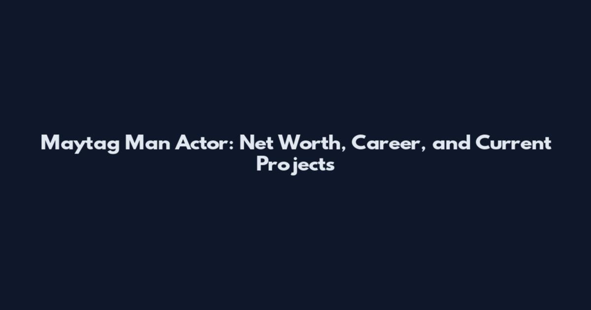 Maytag Man Actor: Net Worth, Career, and Current Projects