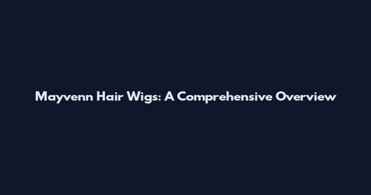 Mayvenn Hair Wigs: A Comprehensive Overview