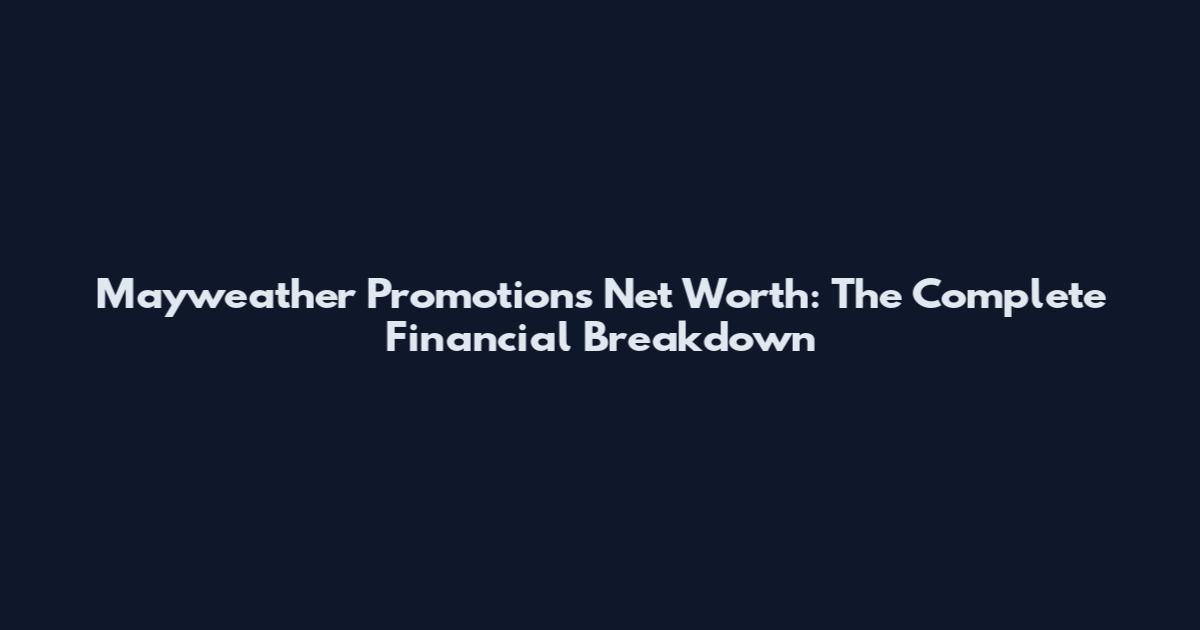 Mayweather Promotions Net Worth: The Complete Financial Breakdown