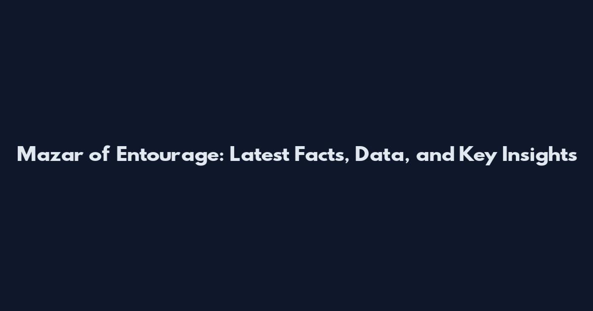 Mazar of Entourage: Latest Facts, Data, and Key Insights