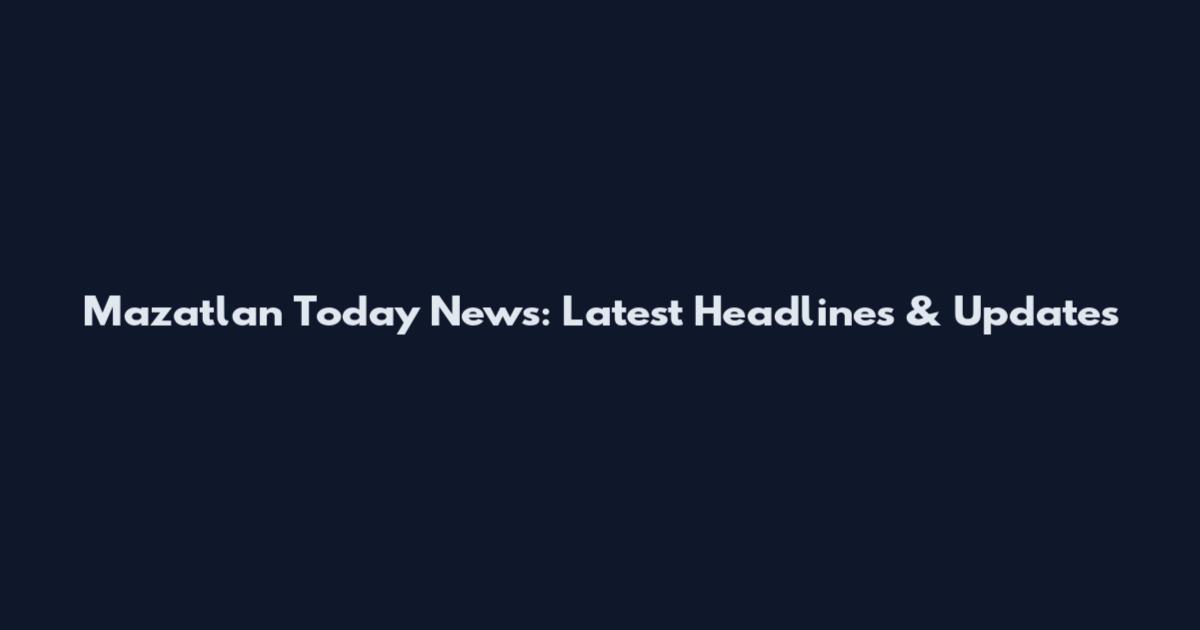 Mazatlan Today News: Latest Headlines & Updates