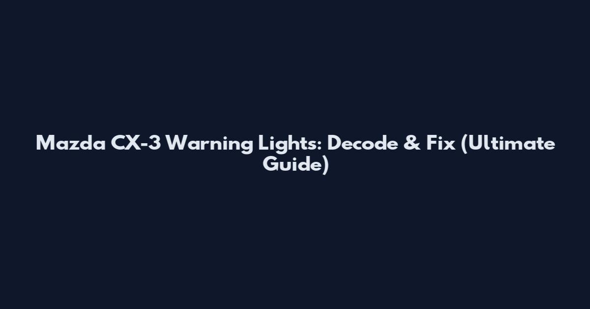 Mazda CX-3 Warning Lights: Decode & Fix (Ultimate Guide)
