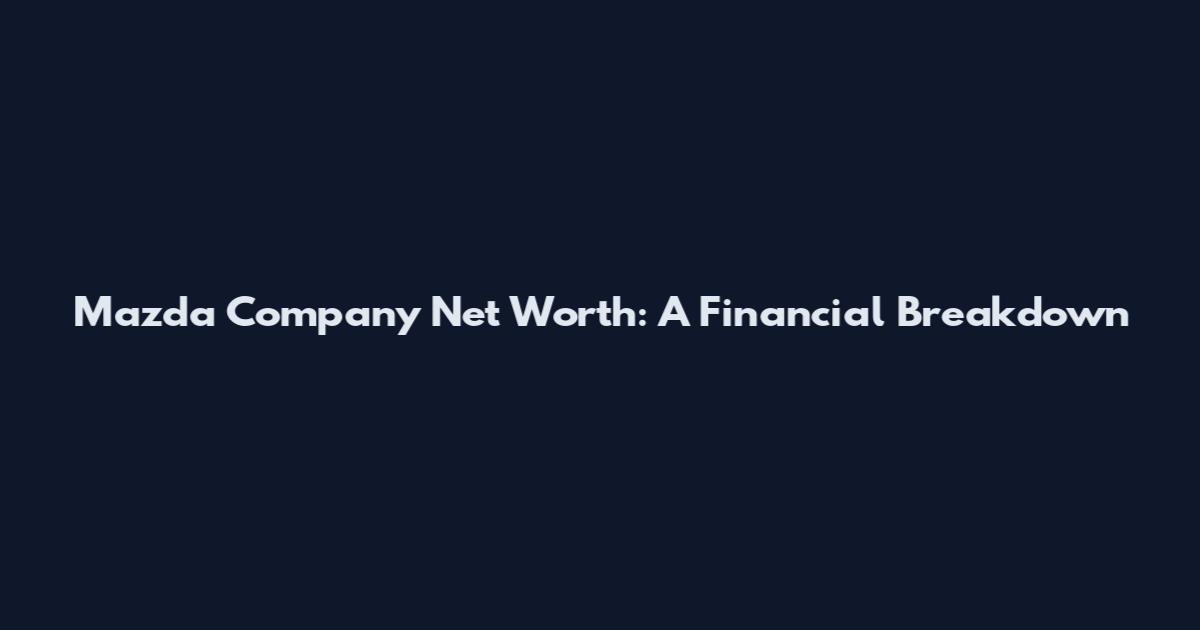 Mazda Company Net Worth: A Financial Breakdown