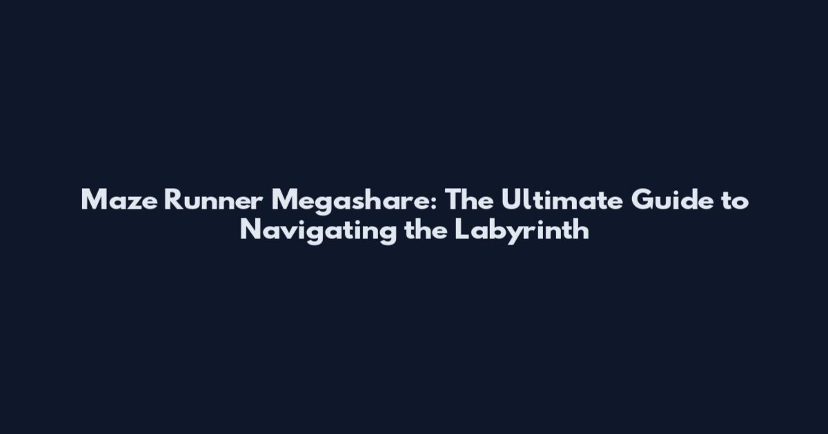 Maze Runner Megashare: The Ultimate Guide to Navigating the Labyrinth