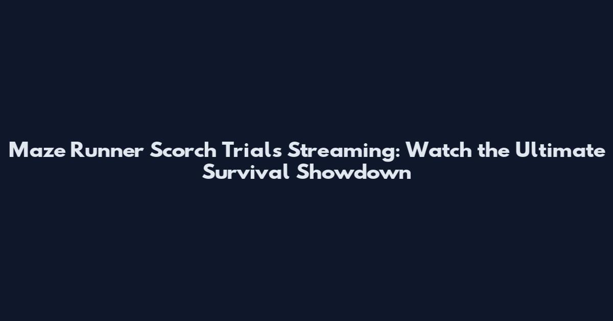 Maze Runner Scorch Trials Streaming: Watch the Ultimate Survival Showdown