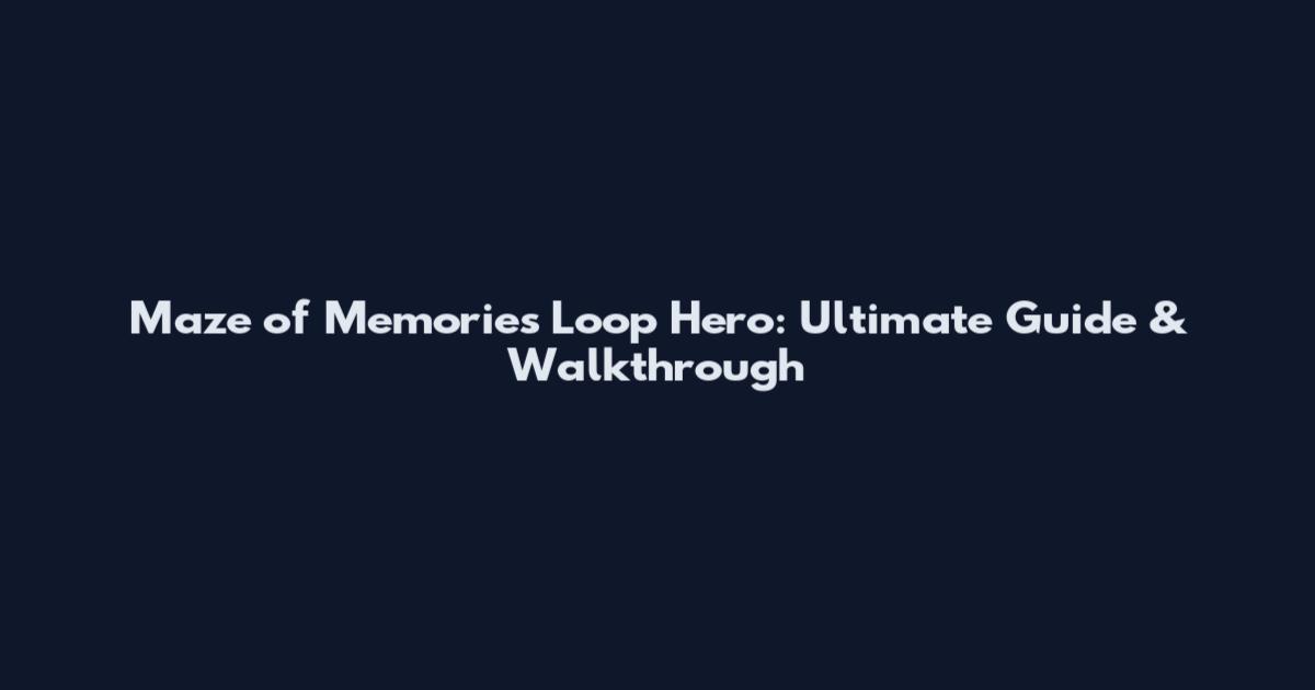 Maze of Memories Loop Hero: Ultimate Guide & Walkthrough