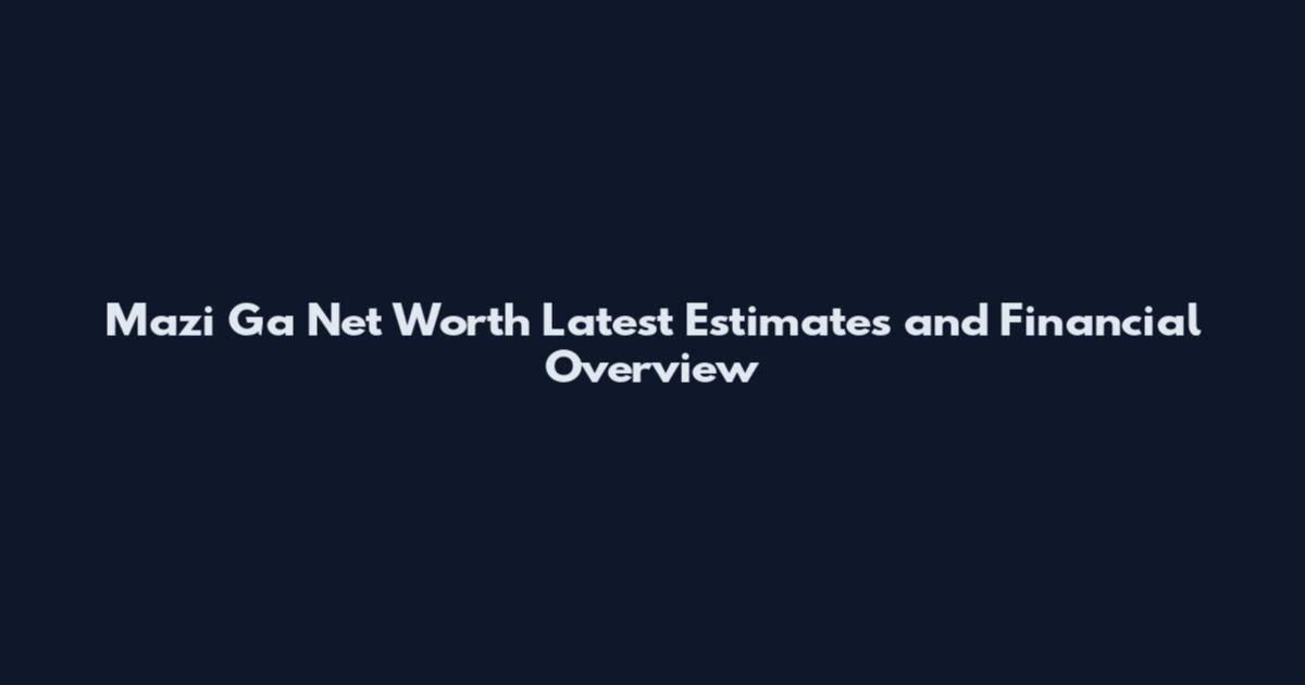 Mazi Ga Net Worth Latest Estimates and Financial Overview