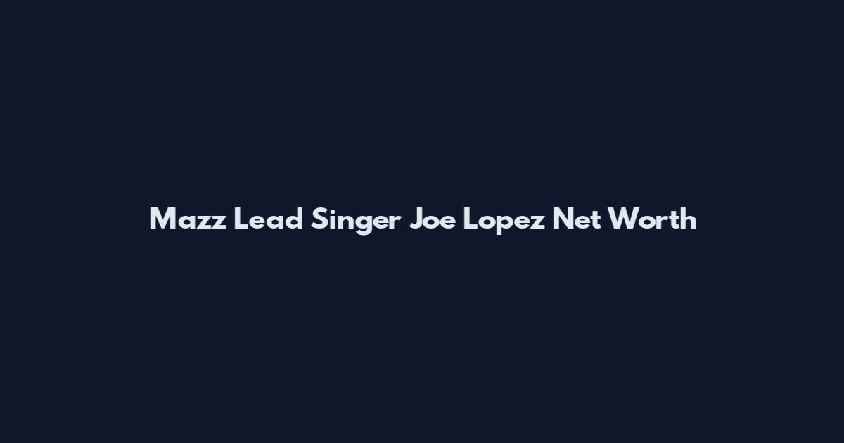 Mazz Lead Singer Joe Lopez Net Worth