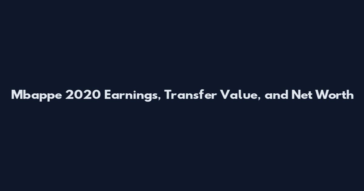 Mbappe 2020 Earnings, Transfer Value, and Net Worth