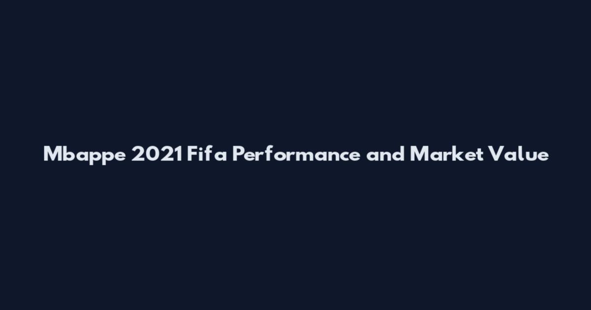 Mbappe 2021 Fifa Performance and Market Value