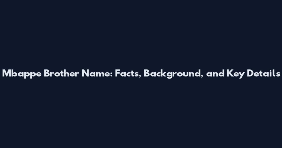 Mbappe Brother Name: Facts, Background, and Key Details