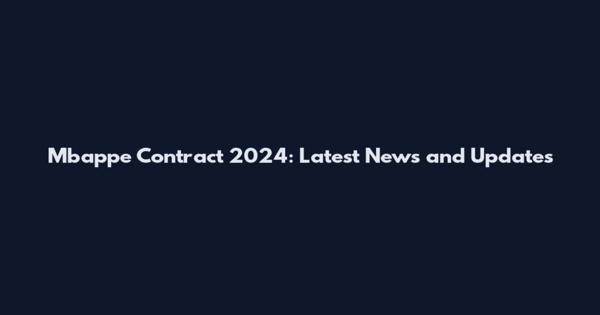 Mbappe Contract 2024: Latest News and Updates