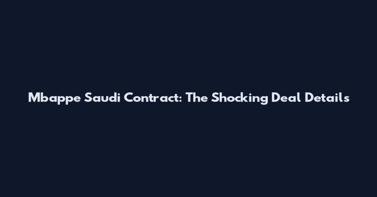 Mbappe Saudi Contract: The Shocking Deal Details