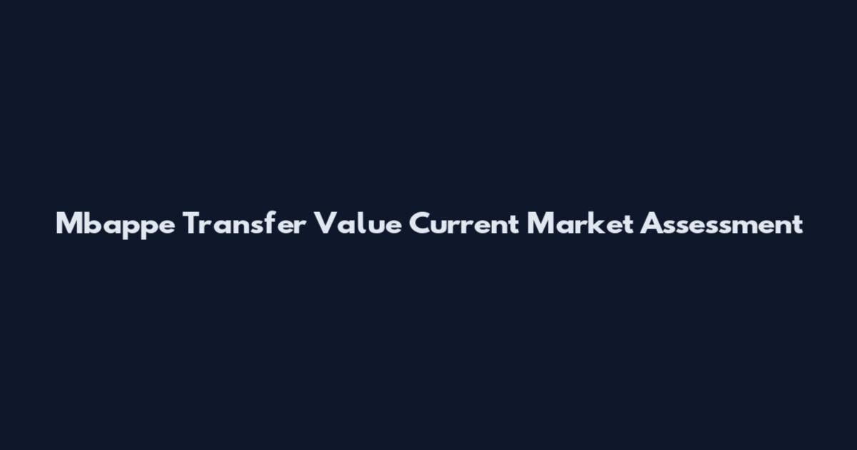 Mbappe Transfer Value Current Market Assessment
