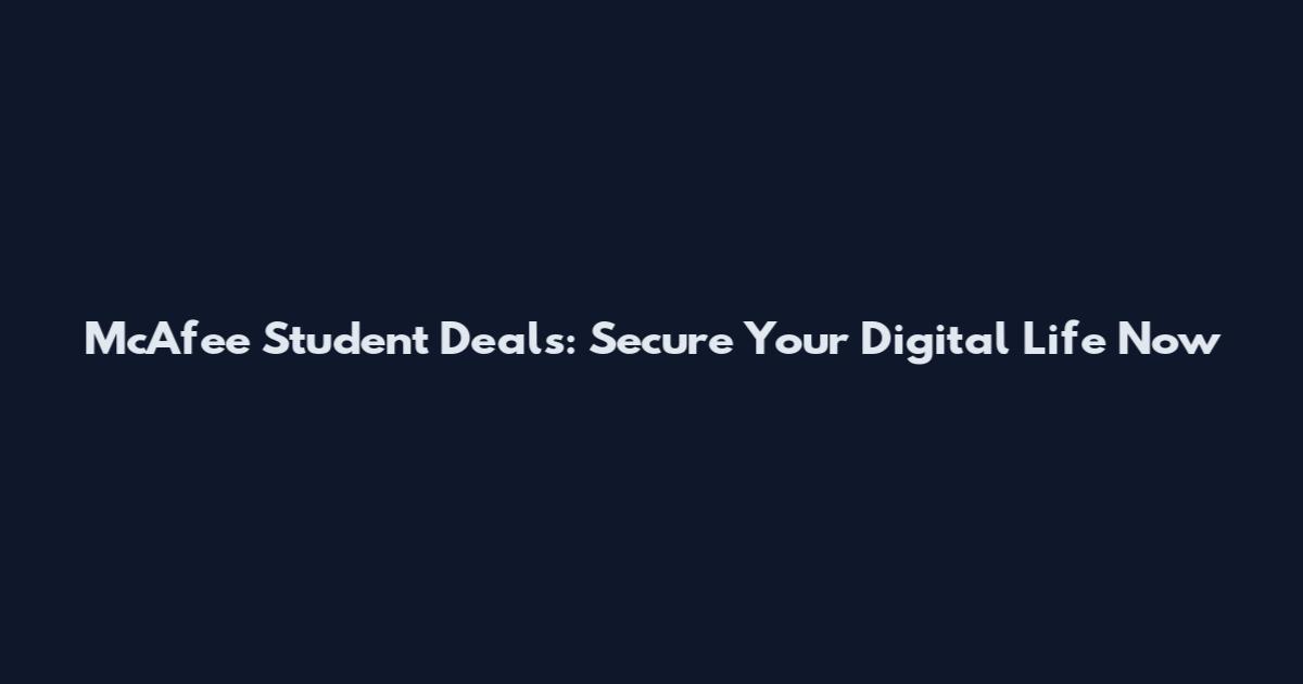 McAfee Student Deals: Secure Your Digital Life Now