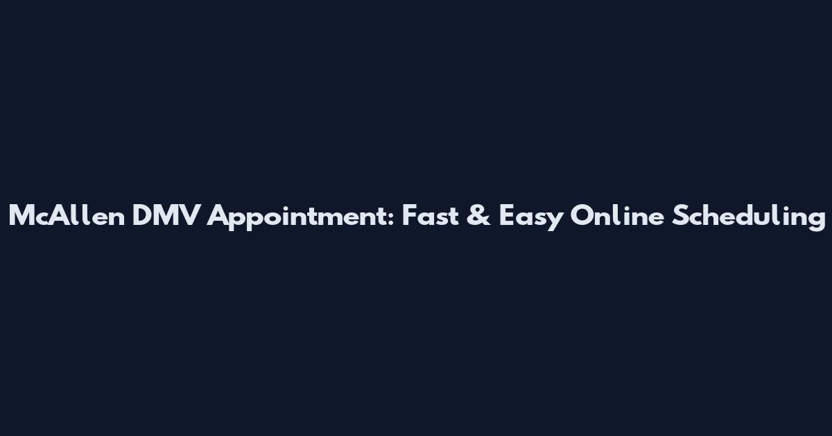 McAllen DMV Appointment: Fast & Easy Online Scheduling