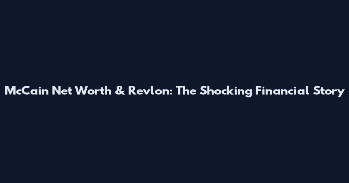 McCain Net Worth & Revlon: The Shocking Financial Story