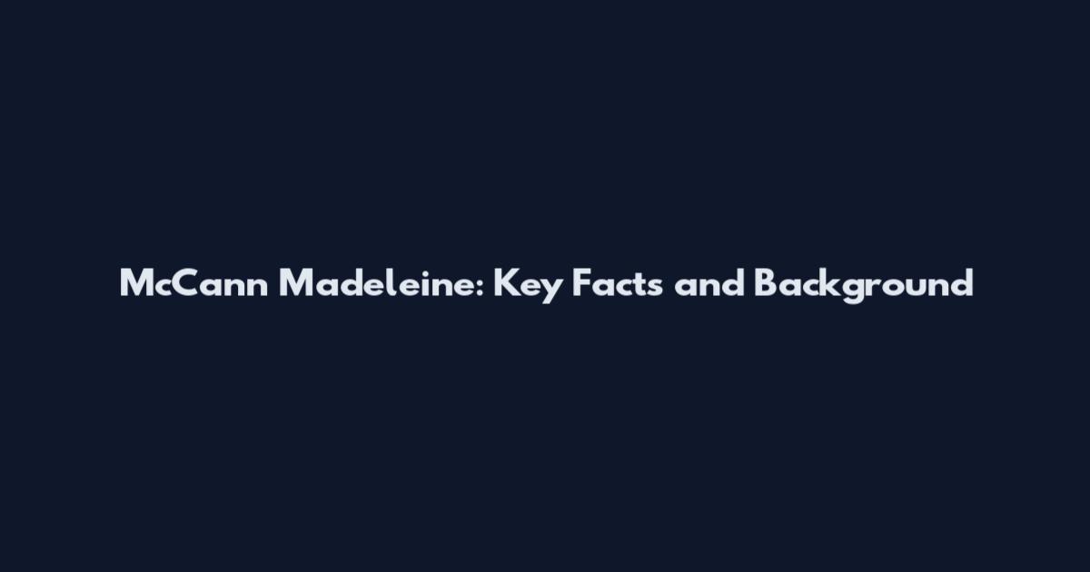 McCann Madeleine: Key Facts and Background