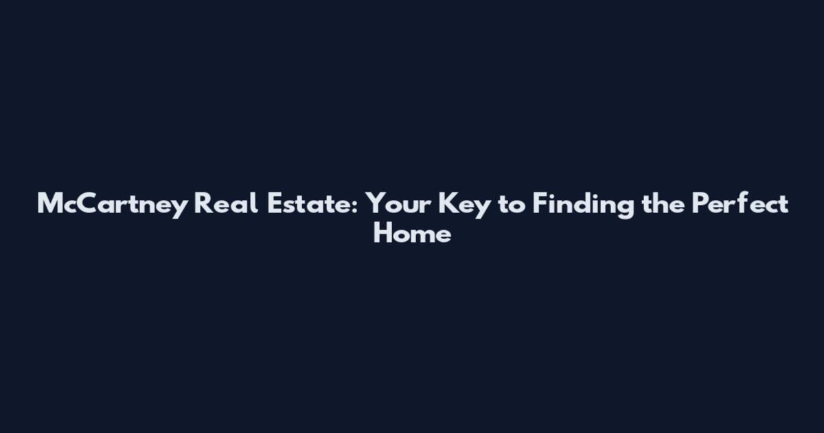 McCartney Real Estate: Your Key to Finding the Perfect Home