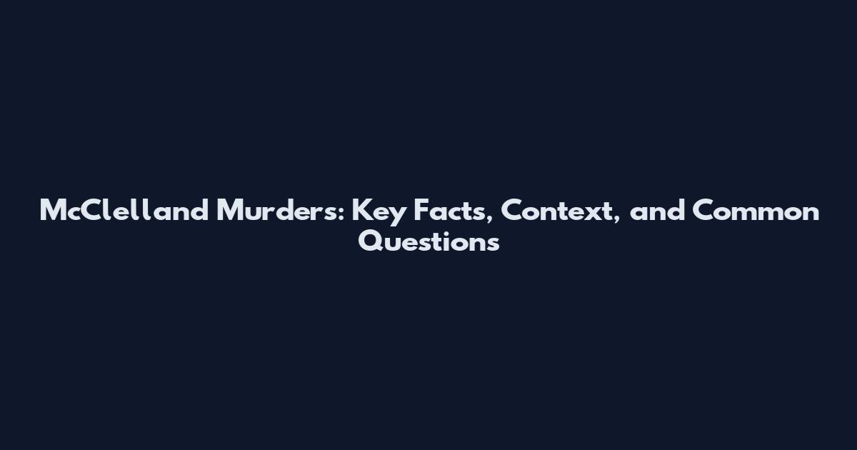 McClelland Murders: Key Facts, Context, and Common Questions