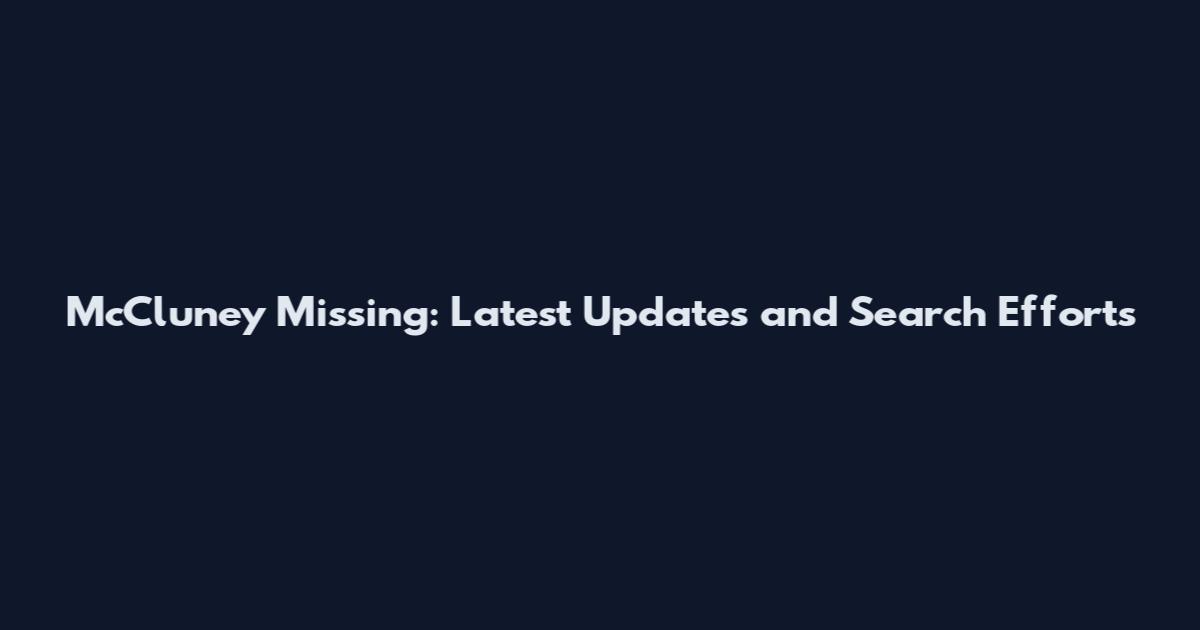 McCluney Missing: Latest Updates and Search Efforts