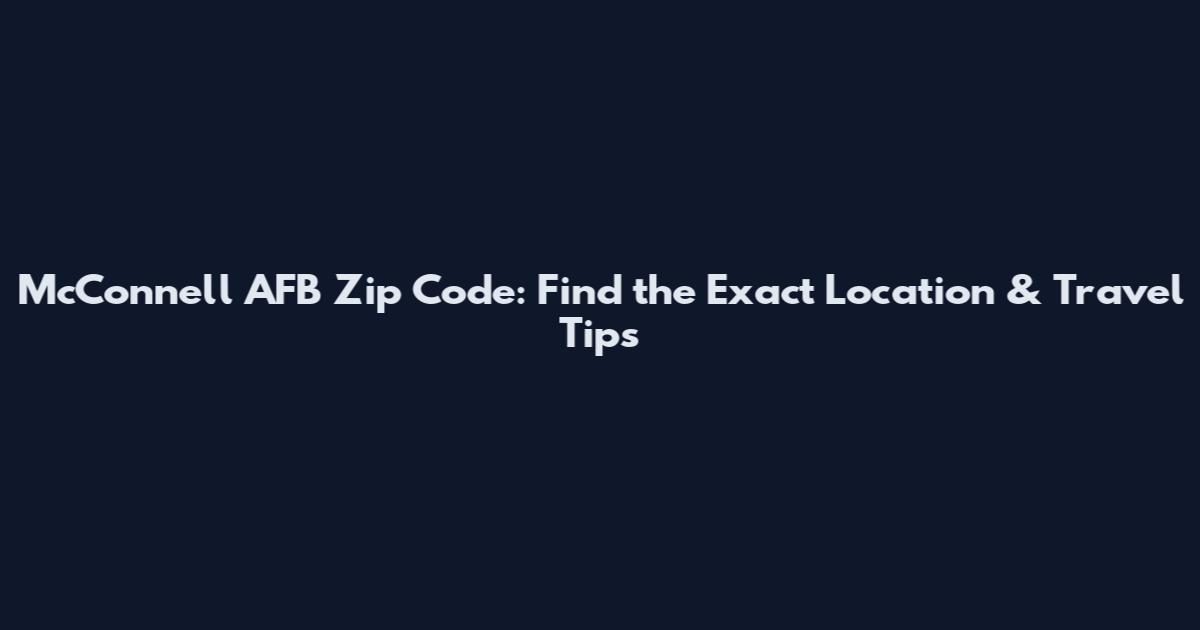 McConnell AFB Zip Code: Find the Exact Location & Travel Tips
