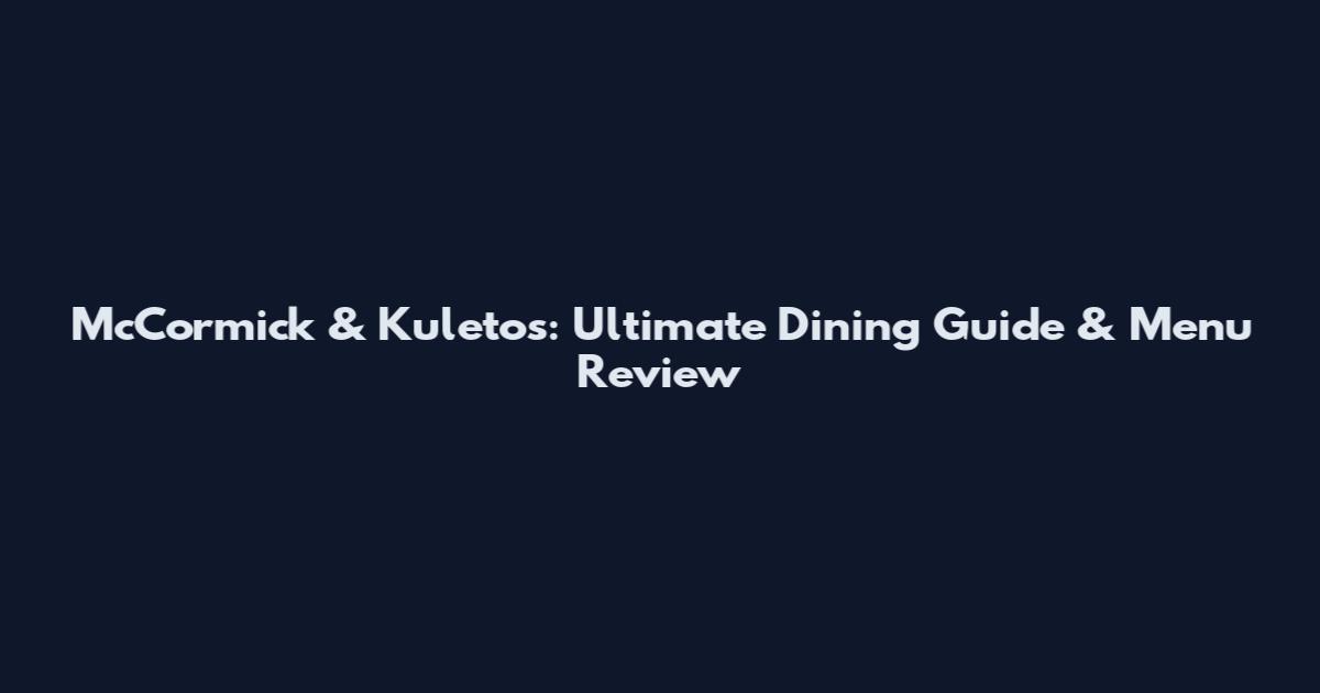 McCormick & Kuleto's: Ultimate Dining Guide & Menu Review