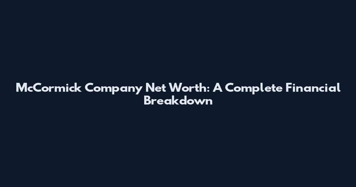 McCormick Company Net Worth: A Complete Financial Breakdown